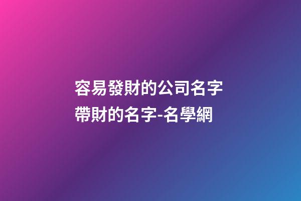 容易發財的公司名字 帶財的名字-名學網-第1張-公司起名-玄機派